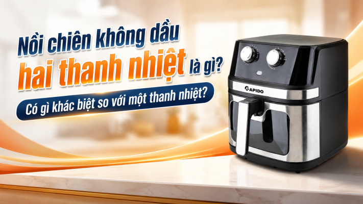 Nồi chiên không dầu hai thanh nhiệt là gì? Có gì khác biệt so với một thanh nhiệt?