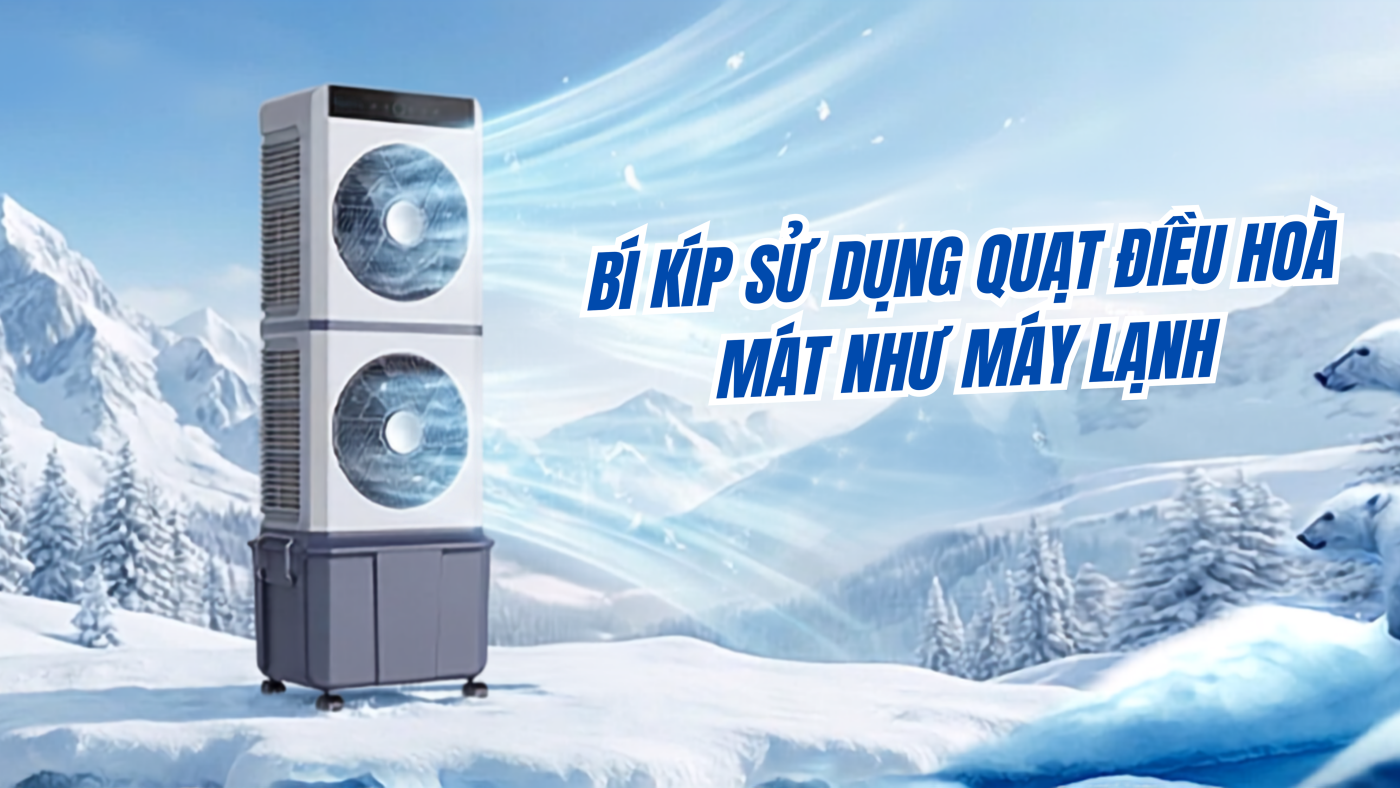 Bí kíp sử dụng quạt điều hoà mát như máy lạnh: Hết nóng , mát sâu, nhẹ ví tiền 2026 1 Bí kíp sử dụng quạt điều hoà mát như máy lạnh: Hết nóng , mát sâu, nhẹ ví tiền 2026