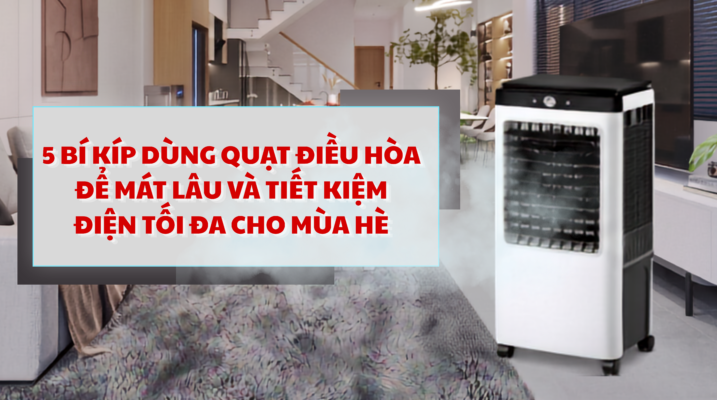 5 Bí kíp dùng quạt điều hòa để mát lâu và tiết kiệm điện tối đa cho mùa hè